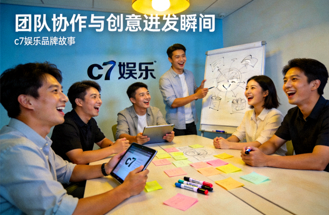 c7娱乐品牌故事展示：团队协作与创意迸发瞬间