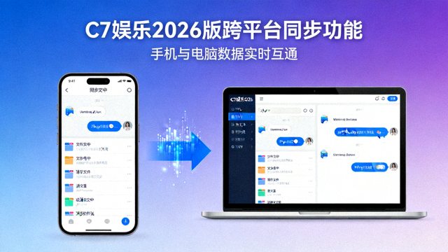 C7娱乐2026版跨平台同步功能展示，手机与电脑数据互通