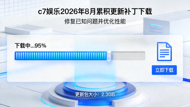 c7娱乐2026年8月累积更新补丁下载，修复已知问题并优化性能