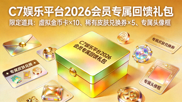C7娱乐平台2026会员专属回馈礼包与限定道具展示
